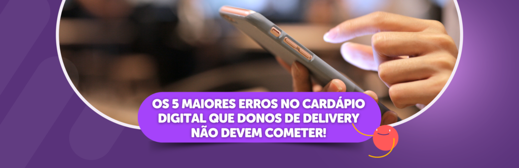 Os 5 maiores erros no cardápio digital que donos de delivery não devem cometer