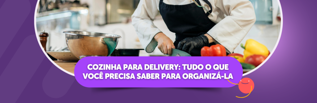 Cozinha para delivery: tudo o que você precisa saber para organizá-la