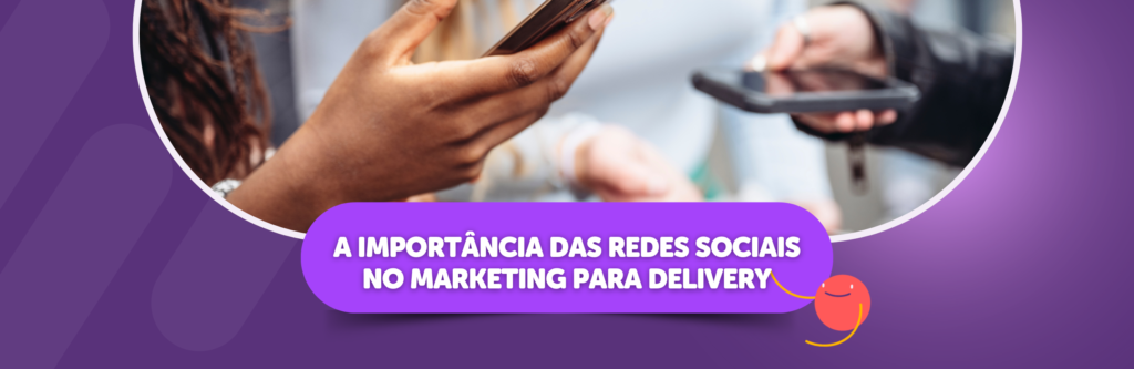 A importância das redes sociais no marketing para delivery