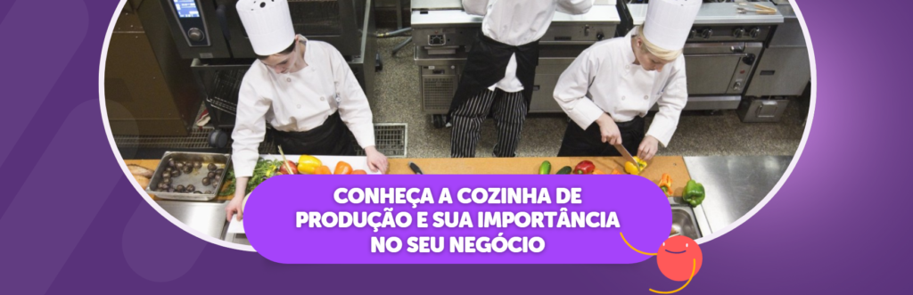Conheça a Cozinha de Produção e Sua Importância no seu Negócio