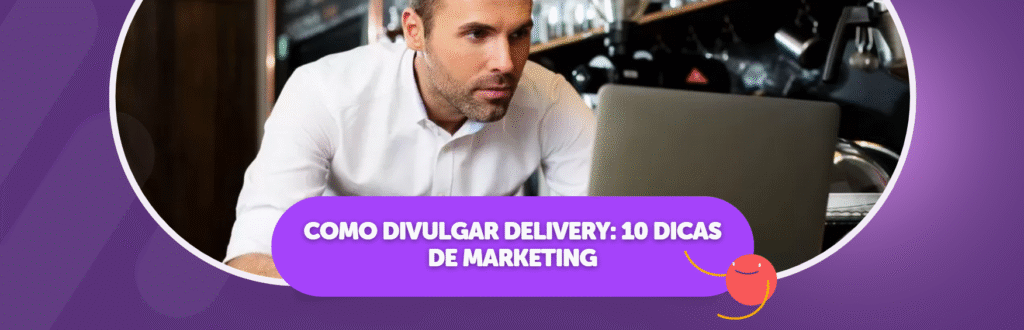 Como Divulgar Delivery: 10 Dicas de Marketing
