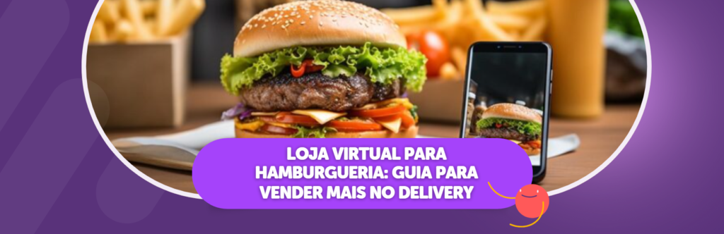Loja Virtual para Hamburgueria: Guia Para Vender mais no Delivery