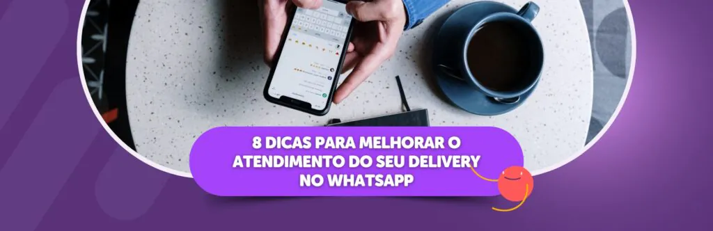 8 Dicas para melhorar o atendimento do seu delivery no WhatsApp