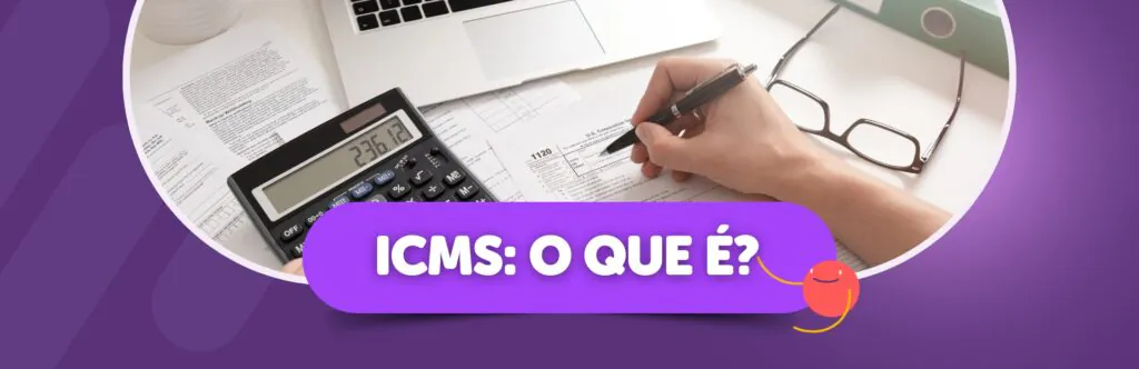 ICMS: O que é o Imposto sobre Circulação de Mercadorias e Serviços?