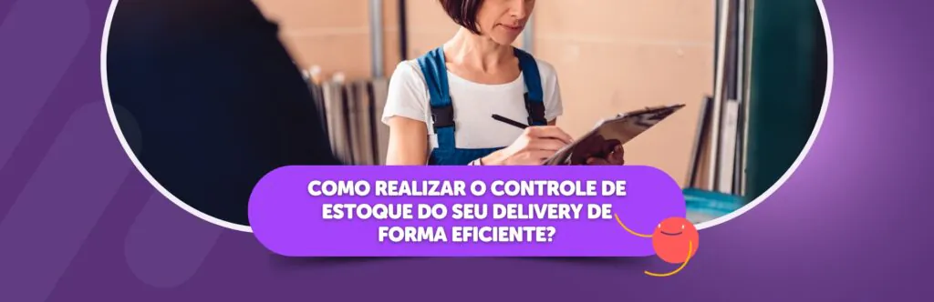 Como realizar o controle de estoque do seu delivery de forma eficiente?
