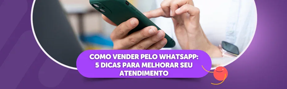 Como vender pelo WhatsApp: 5 dicas para melhorar seu atendimento