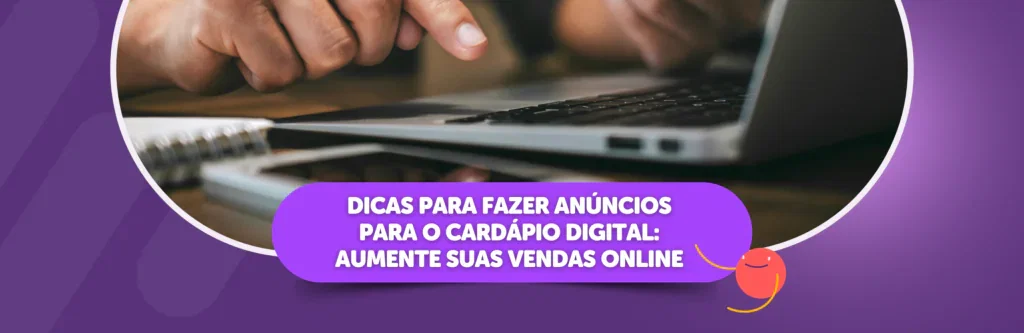 Dicas para Fazer Anúncios para o Cardápio Digital: Aumente Suas Vendas Online