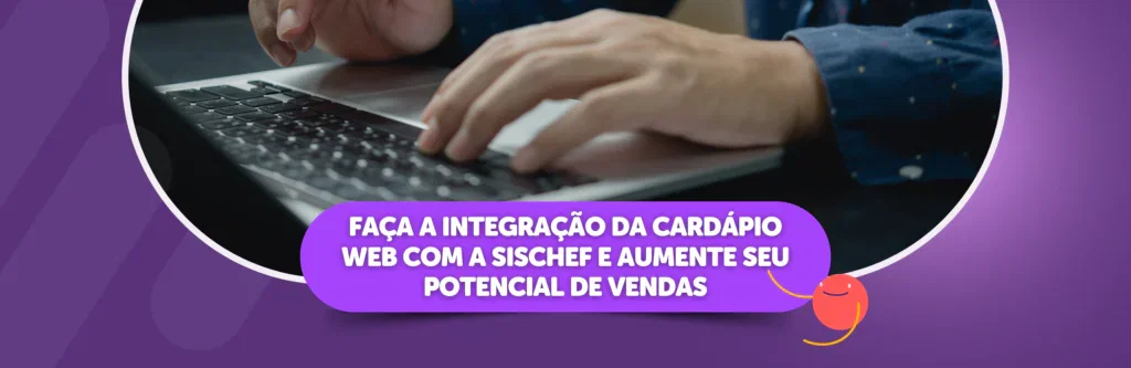 Faça a integração da Cardápio Web com a Sischef e aumente seu potencial de vendas