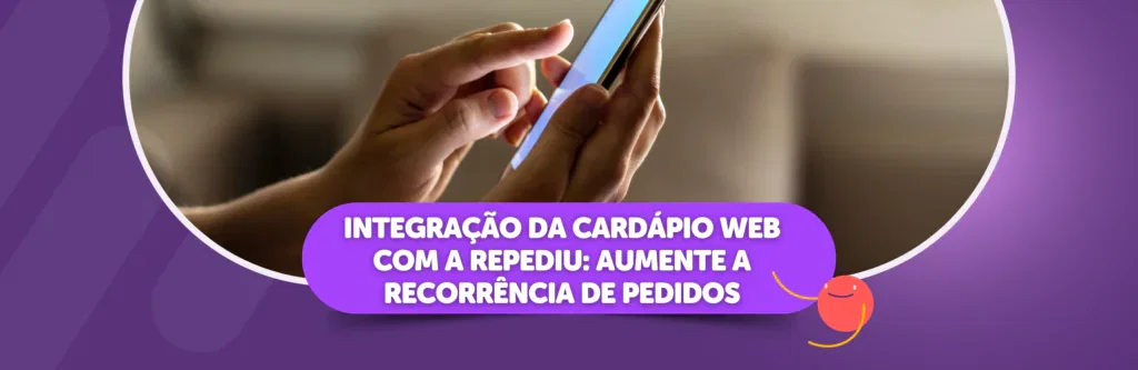 Integração da Cardápio Web com a Repediu: Aumente a recorrência de pedidos