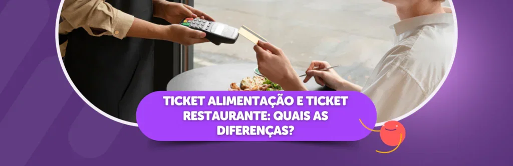 Ticket Alimentação e Ticket Restaurante: quais as diferenças?