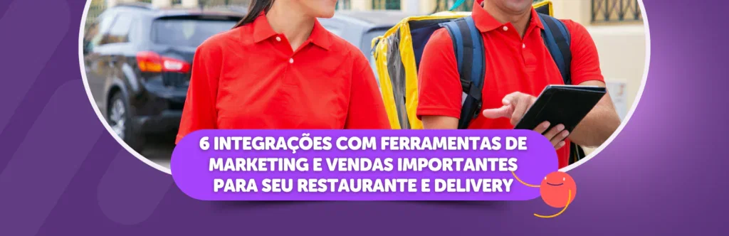 6 Integrações com ferramentas de marketing e vendas importantes para seu restaurante e delivery