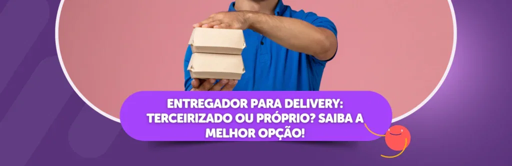 Entregador para delivery: terceirizado ou próprio? Saiba a melhor opção!