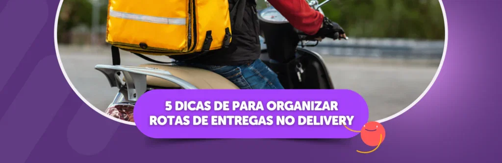5 Dicas de para organizar rotas de entregas no delivery
