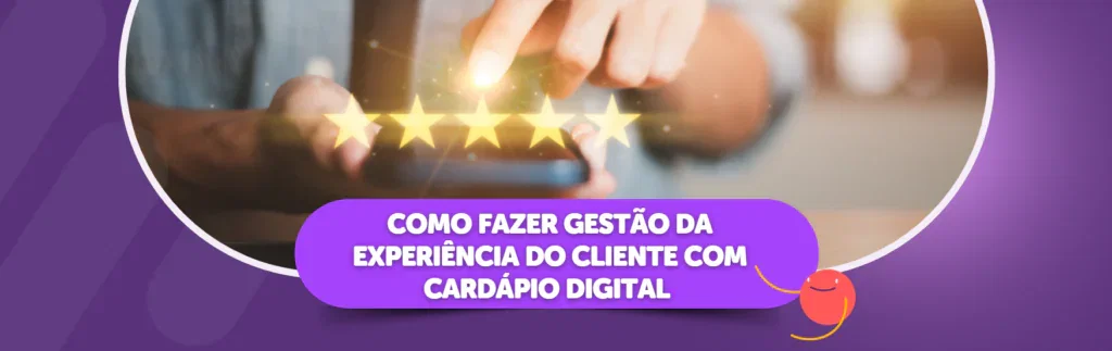 Como Fazer Gestão da Experiência do Cliente com Cardápio Digital 