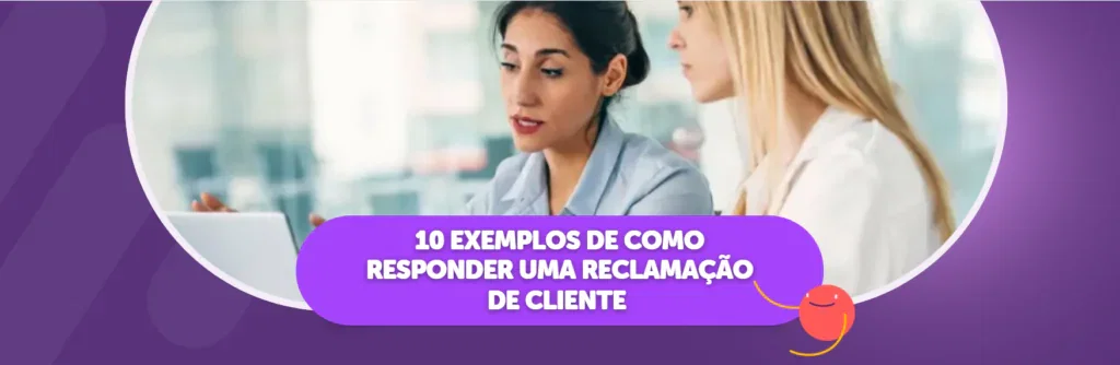 10 Exemplos de Como Responder uma Reclamação de Cliente 