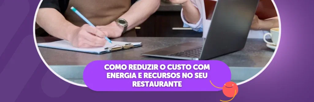 Como Reduzir o Custo com Energia e Recursos no seu Restaurante