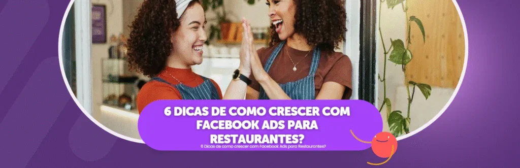 6 Dicas de como crescer com Facebook Ads para Restaurantes?