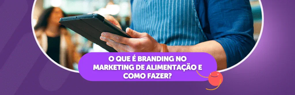 O que é Branding no Marketing de Alimentação e Como Fazer?
