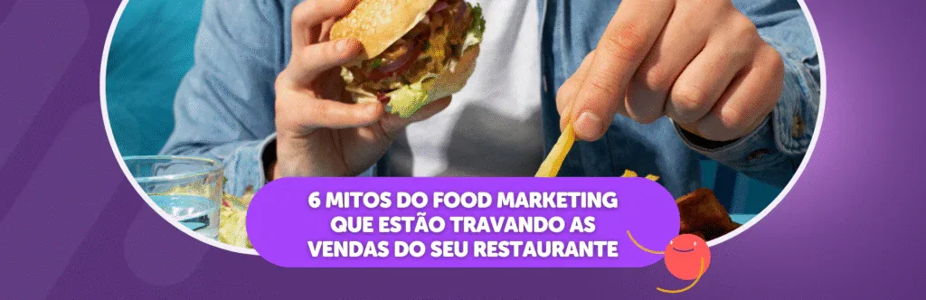 6 Mitos do Food Marketing que estão travando as vendas do seu restaurante